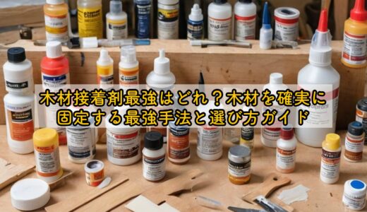 木材接着剤最強はどれ？木材を確実に固定する最強手法と選び方ガイド
