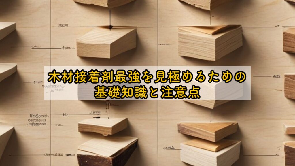 木材接着剤最強を見極めるための基礎知識と注意点