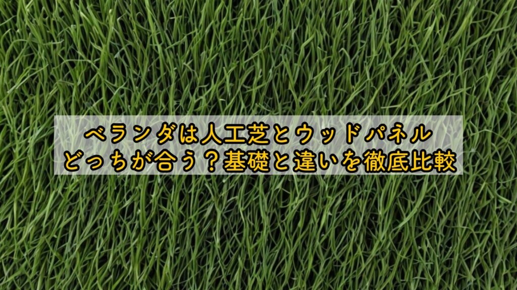 ベランダは人工芝とウッドパネルどっちが合う？基礎と違いを徹底比較