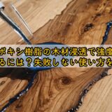 エポキシ樹脂の木材浸透で強度を上げるには?失敗しない使い方を解説