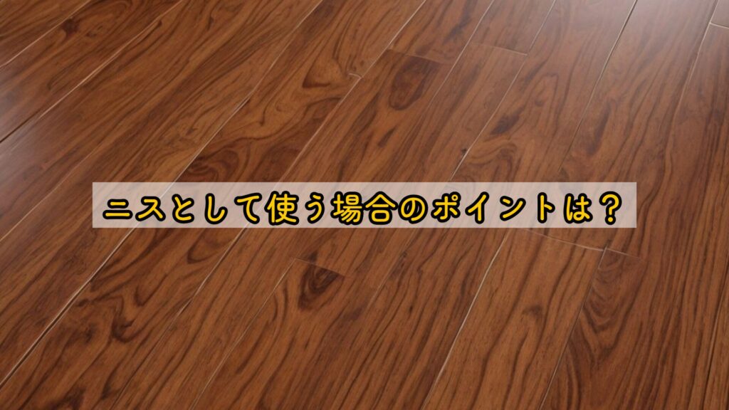 ニスとして使う場合のポイントは?