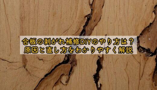 合板の剥がれ補修DIYのやり方は？原因と直し方をわかりやすく解説