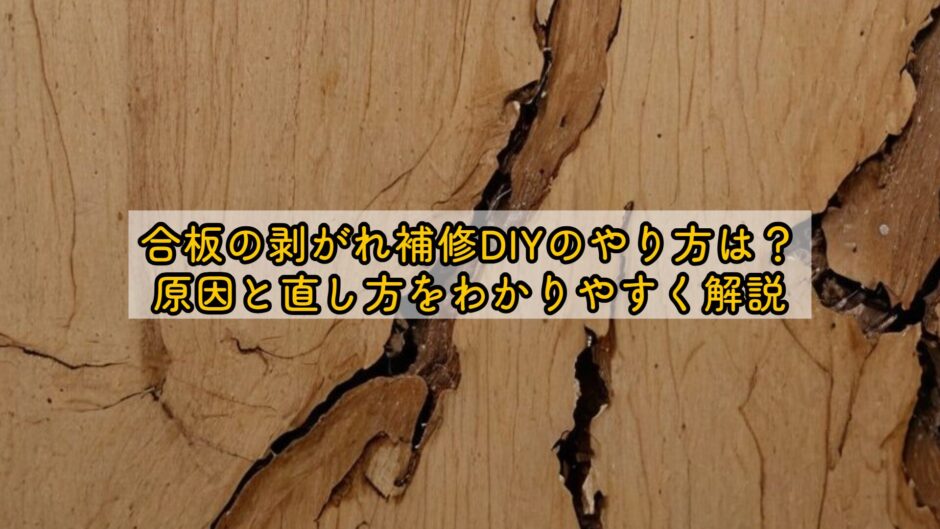 合板の剥がれ補修DIYのやり方は？原因と直し方をわかりやすく解説