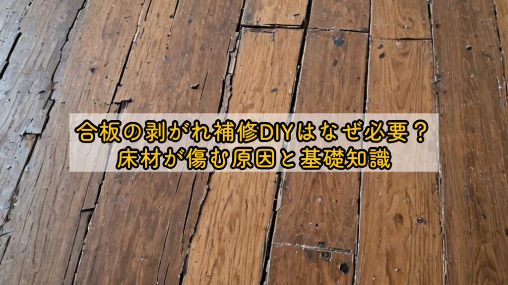 合板の剥がれ補修DIYはなぜ必要?床材が傷む原因と基礎知識