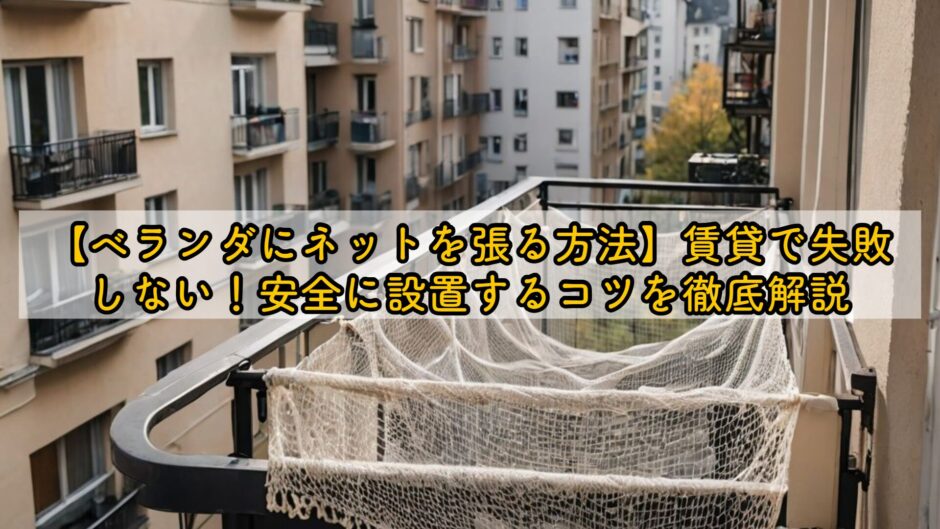 【ベランダにネットを張る方法】賃貸で失敗しない！安全に設置するコツを徹底解説