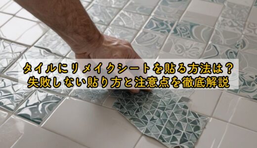 タイルにリメイクシートを貼る方法は？失敗しない貼り方と注意点を徹底解説