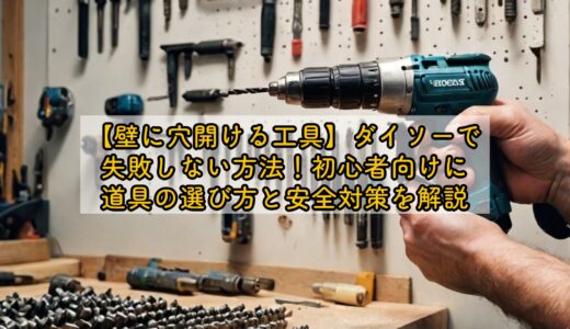 【壁に穴開ける工具】ダイソーで失敗しない方法！初心者向けに道具の選び方と安全対策を解説