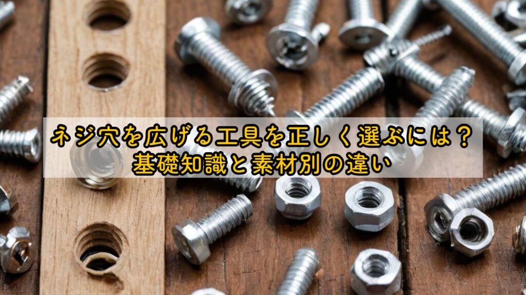 ネジ穴を広げる工具を正しく選ぶには?基礎知識と素材別の違い