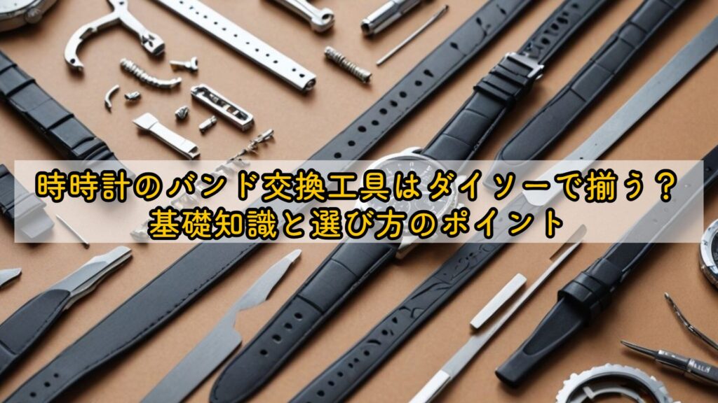 時計のバンド交換工具はダイソーで揃う?基礎知識と選び方のポイント