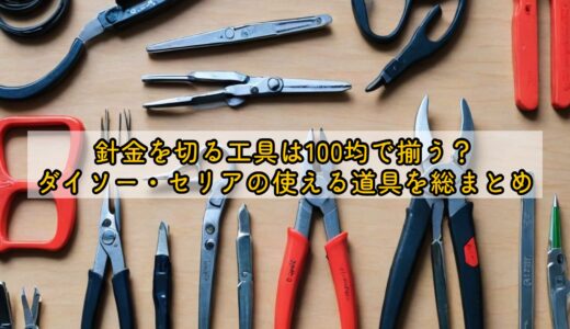 針金を切る工具は100均で揃う？ダイソー・セリアの使える道具を総まとめ