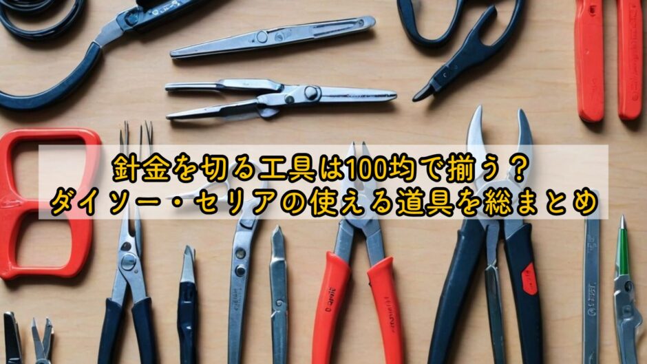 針金を切る工具は100均で揃う？ダイソー・セリアの使える道具を総まとめ