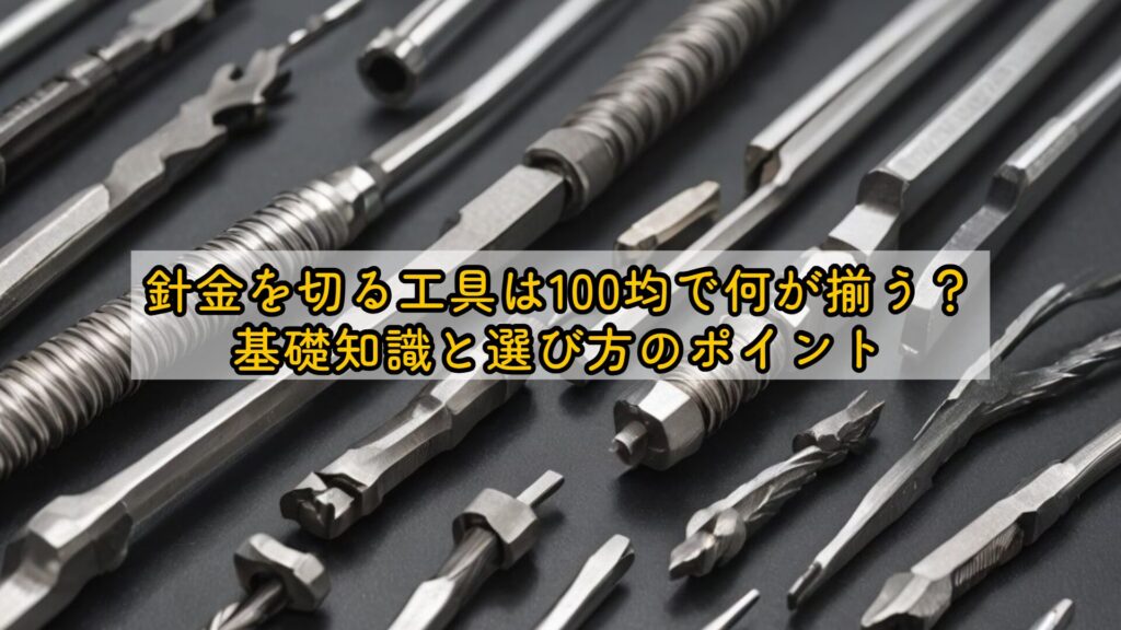 針金を切る工具は100均で何が揃う?基礎知識と選び方のポイント