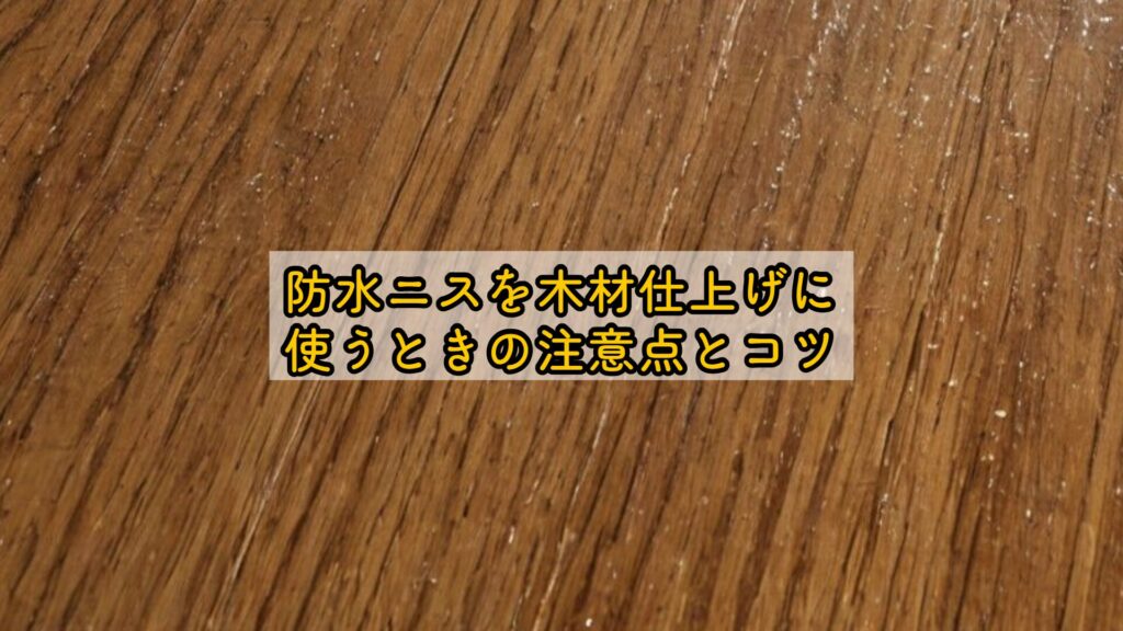 防水ニスを木材仕上げに使うときの注意点とコツ