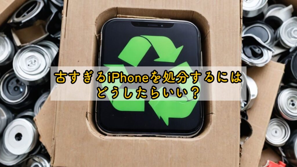 古すぎるiPhoneを処分するにはどうしたらいい？