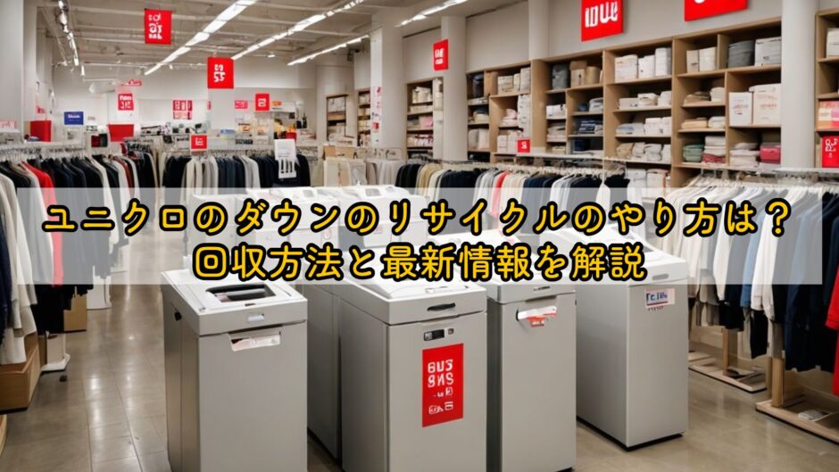 ユニクロのダウンのリサイクルのやり方は？回収方法と最新情報を解説