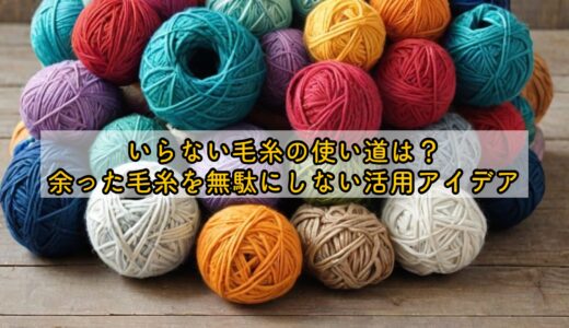 いらない毛糸の使い道は？余った毛糸を無駄にしない活用アイデア