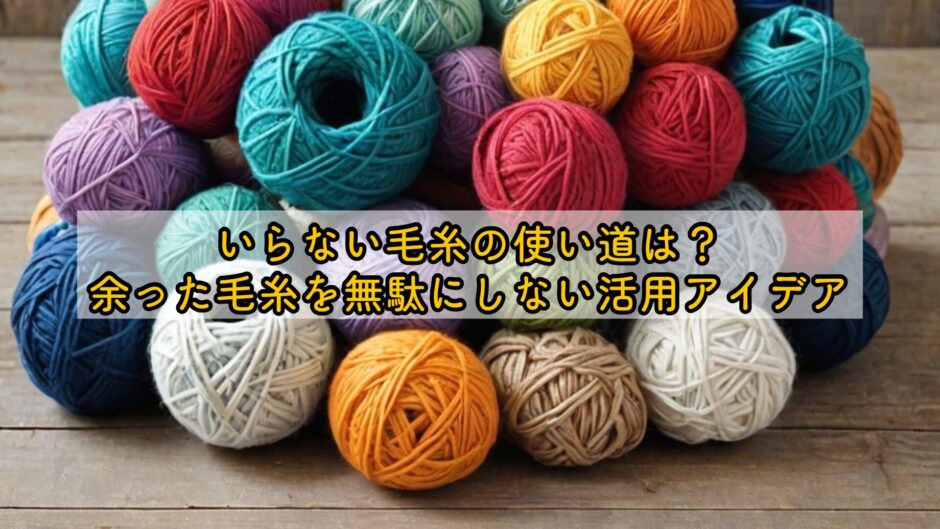 いらない毛糸の使い道は？余った毛糸を無駄にしない活用アイデア