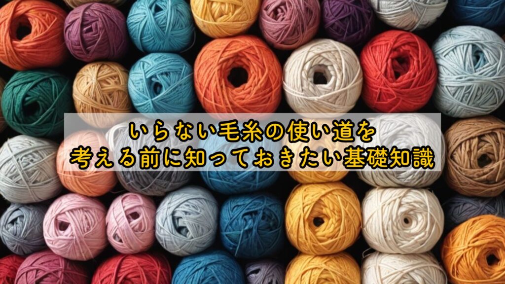 いらない毛糸の使い道を考える前に知っておきたい基礎知識