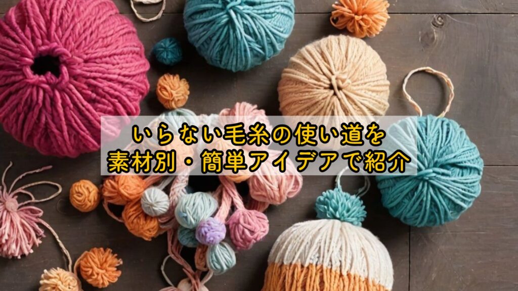 いらない毛糸の使い道を素材別・簡単アイデアで紹介