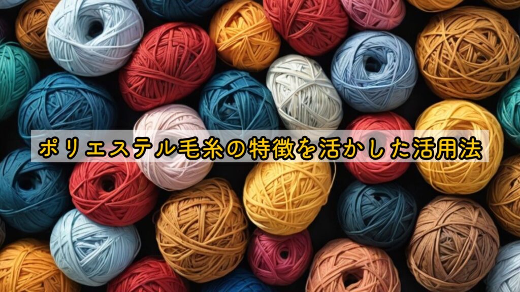 ポリエステル毛糸の特徴を活かした活用法
