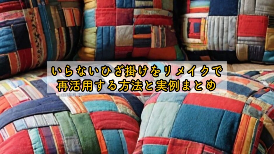 いらないひざ掛けをリメイクで再活用する方法と実例まとめ