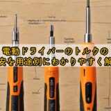 電動ドライバーのトルクの目安を用途別にわかりやすく解説