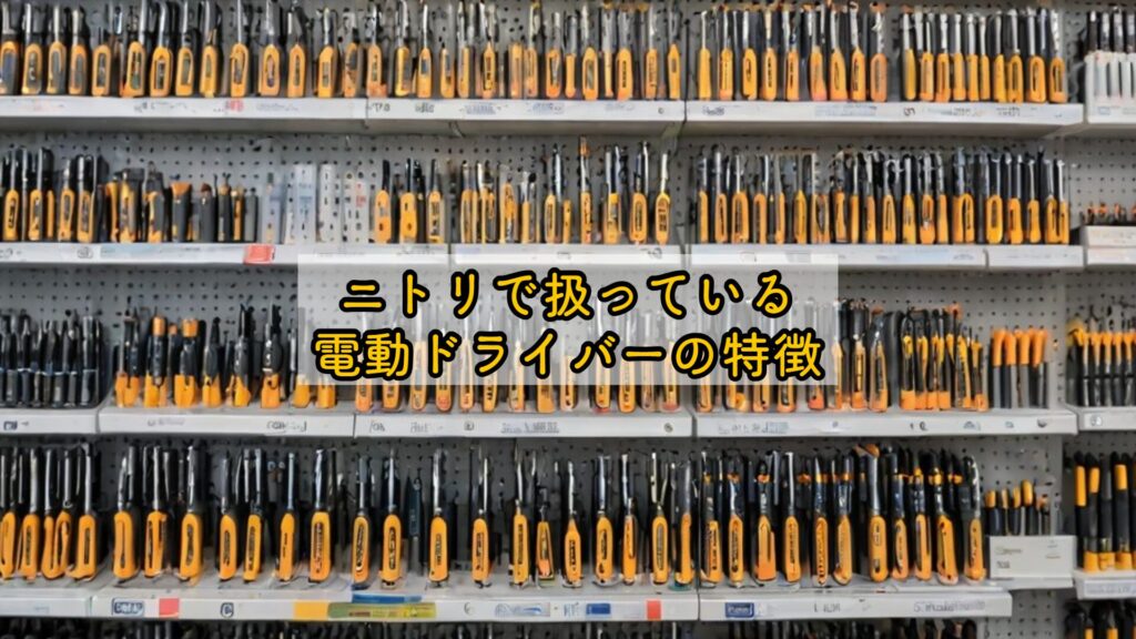 ニトリで扱っている電動ドライバーの特徴