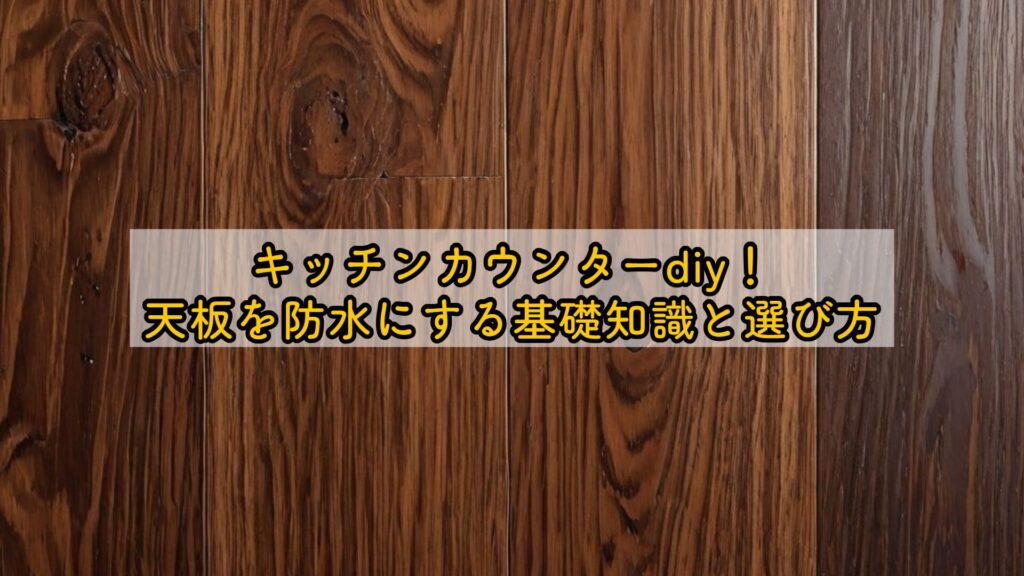 キッチンカウンターdiy！天板を防水にする基礎知識と選び方