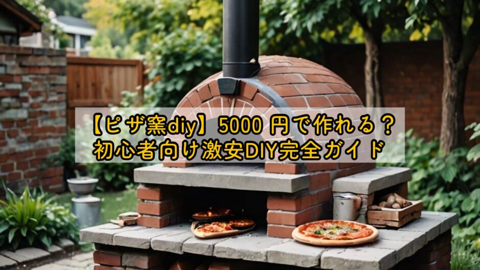 【ピザ窯diy】5000 円で作れる？初心者向け激安DIY完全ガイド