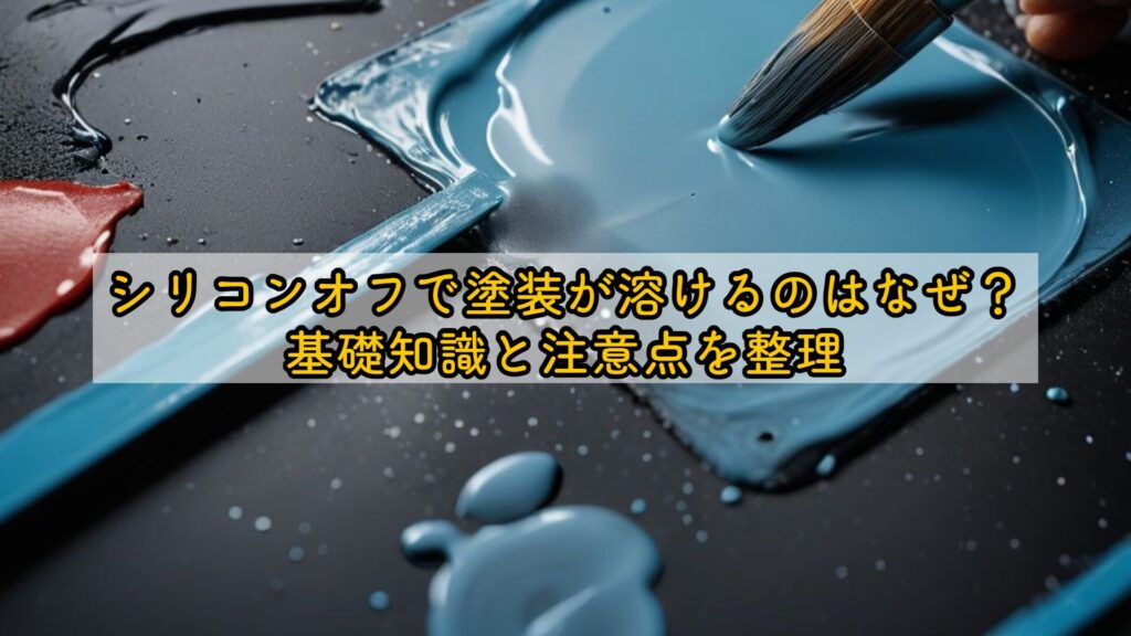 シリコンオフで塗装が溶けるのはなぜ？基礎知識と注意点を整理