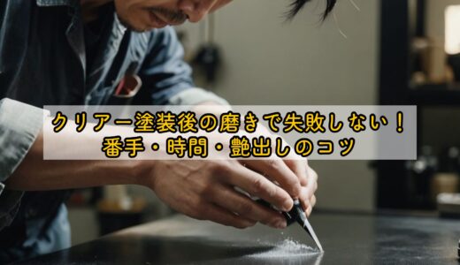 クリアー塗装後の磨きで失敗しない！番手・時間・艶出しのコツ