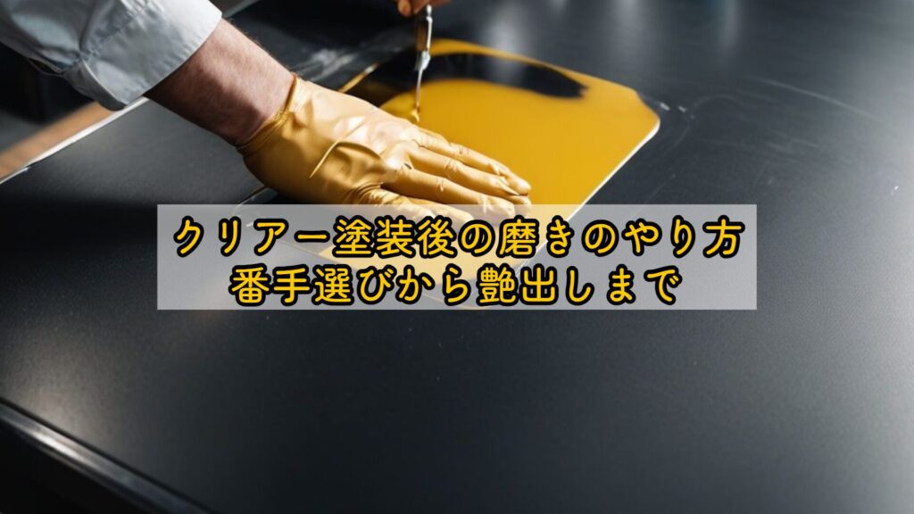 クリアー塗装後の磨きのやり方：番手選びから艶出しまで
