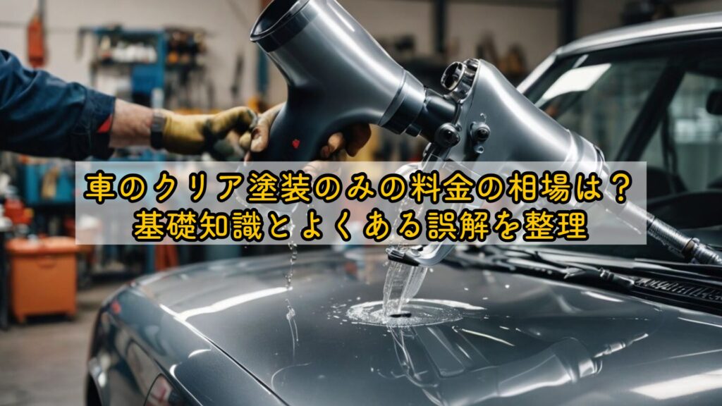 車のクリア塗装のみの料金の相場は？基礎知識とよくある誤解を整理