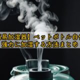 【簡易加湿器】ペットボトル自作で強力に加湿する方法まとめ