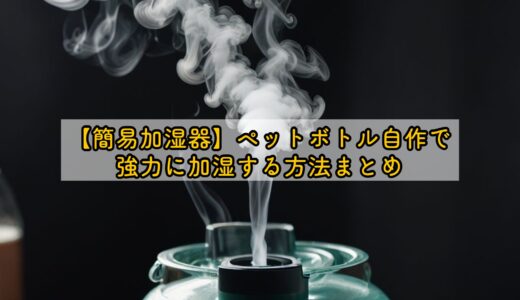 【簡易加湿器】ペットボトル自作で強力に加湿する方法まとめ
