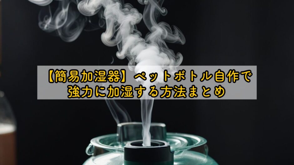 【簡易加湿器】ペットボトル自作で強力に加湿する方法まとめ