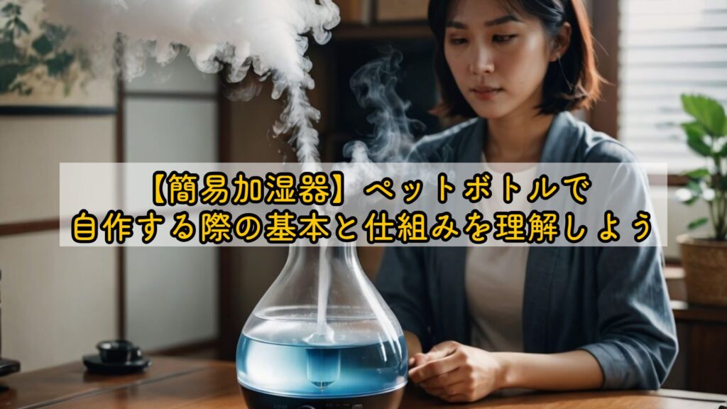 【簡易加湿器】ペットボトルで自作する際の基本と仕組みを理解しよう