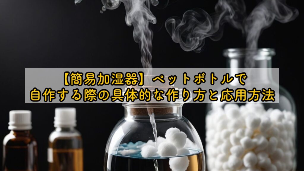 【簡易加湿器】ペットボトルで自作する際の具体的な作り方と応用方法