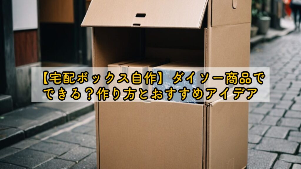 【宅配ボックス自作】ダイソー商品でできる？作り方とおすすめアイデア
