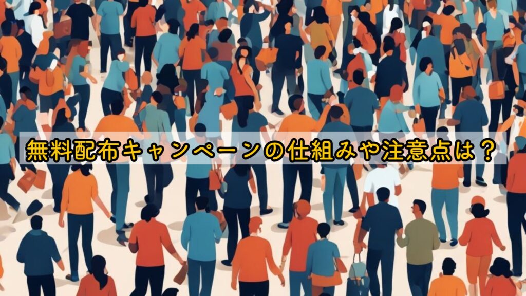 無料配布キャンペーンの仕組みや注意点は？
