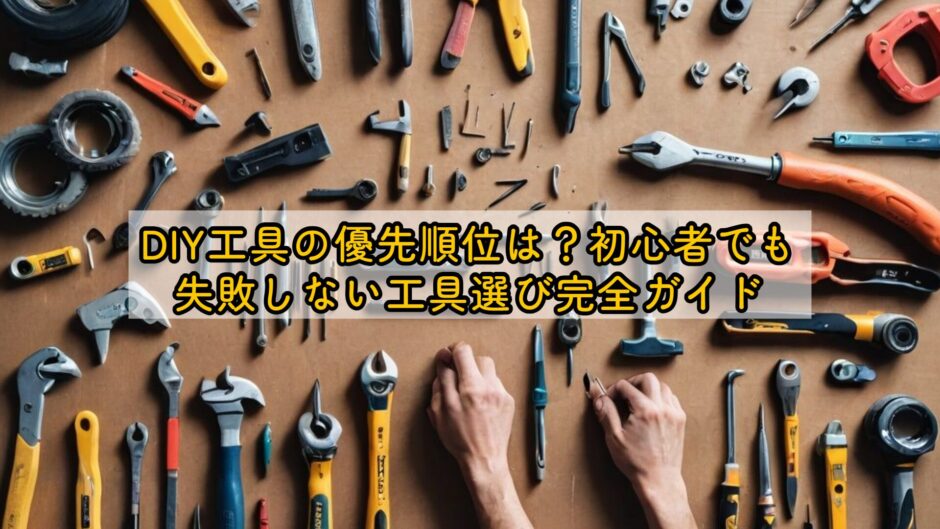 DIY工具の優先順位は？初心者でも失敗しない工具選び完全ガイド