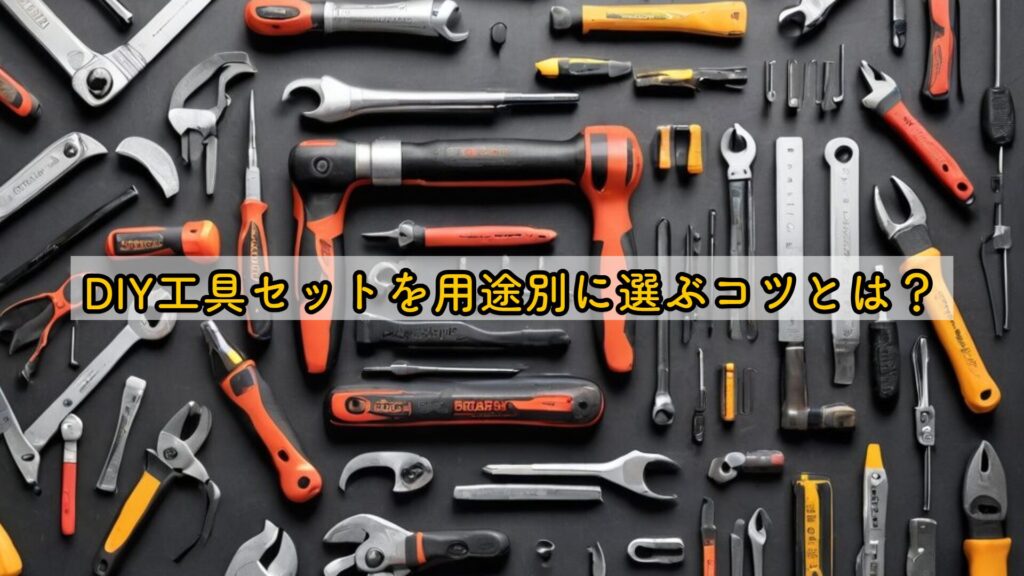 DIY工具セットを用途別に選ぶコツとは?