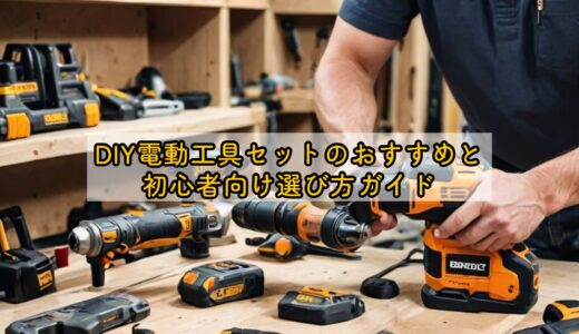 DIY電動工具セットのおすすめと初心者向け選び方ガイド