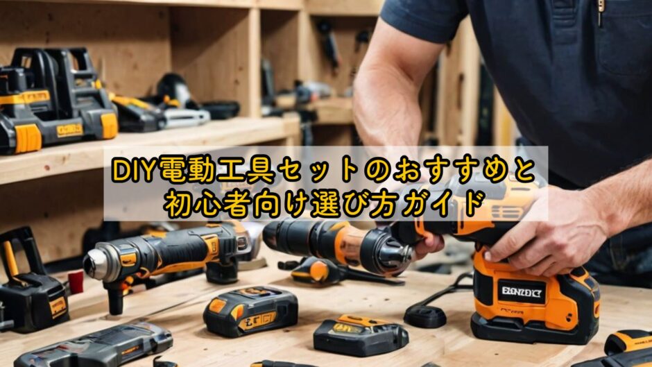 DIY電動工具セットのおすすめと初心者向け選び方ガイド