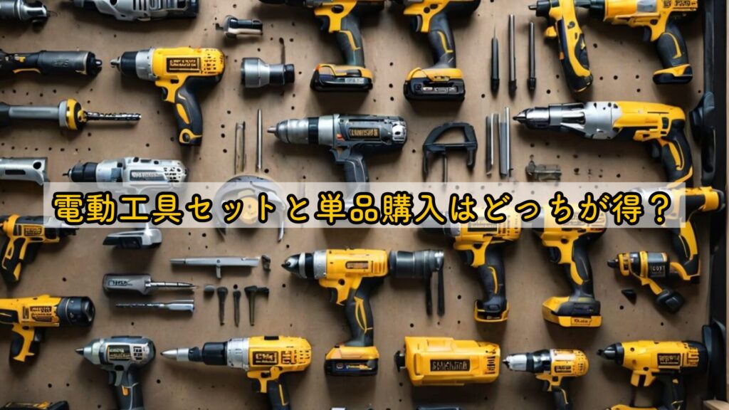 電動工具セットと単品購入はどっちが得?