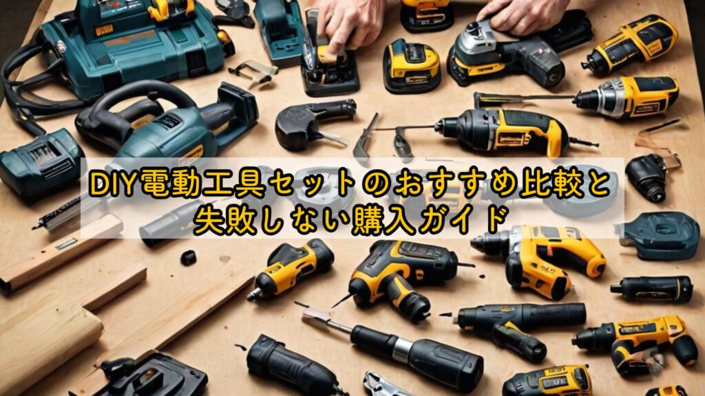 DIY電動工具セットのおすすめ比較と失敗しない購入ガイド