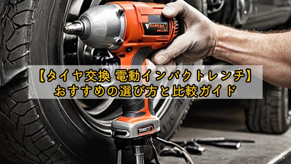 【タイヤ交換 電動インパクトレンチ】おすすめの選び方と比較ガイド