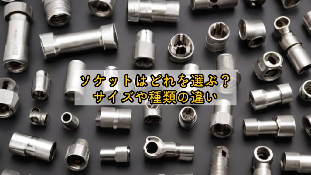 ソケットはどれを選ぶ?サイズや種類の違い