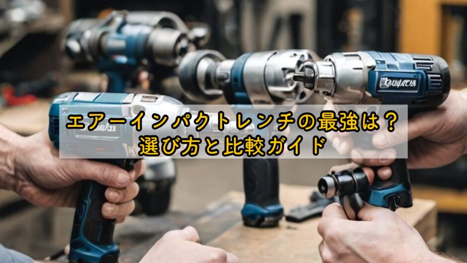 エアーインパクトレンチの最強は？選び方と比較ガイド