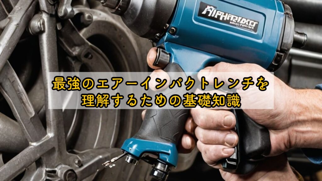 最強のエアーインパクトレンチを理解するための基礎知識